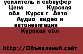 усилитель и сабвуфер › Цена ­ 5 000 - Курская обл., Курск г. Авто » Аудио, видео и автонавигация   . Курская обл.